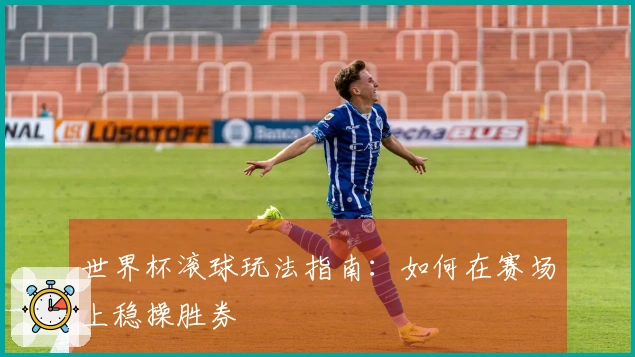 世界杯滚球玩法指南：如何在赛场上稳操胜券