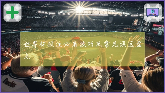 世界杯投注必看技巧及常见误区盘点