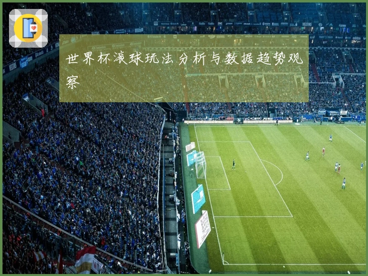 世界杯滚球玩法分析与数据趋势观察