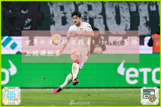 世界杯滚球玩法指南：如何在赛场上稳操胜券
