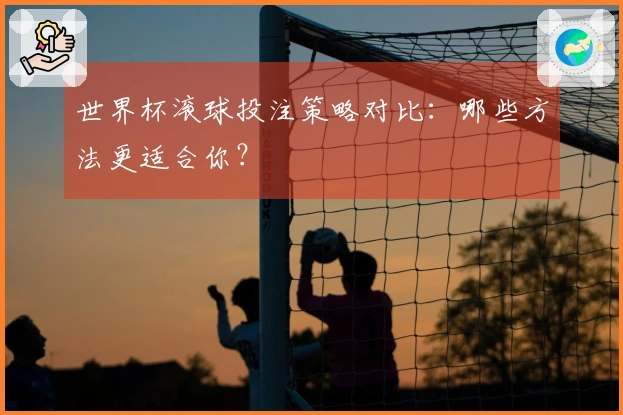 世界杯滚球投注策略对比：哪些方法更适合你？