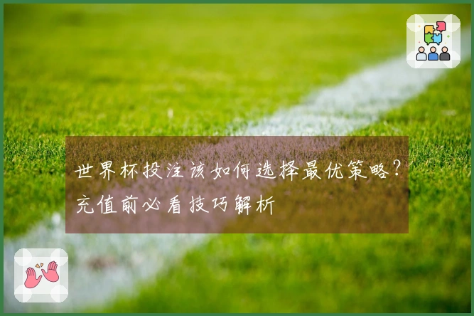 世界杯投注该如何选择最优策略？充值前必看技巧解析