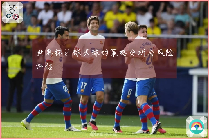 世界杯让球买球的策略分析与风险评估