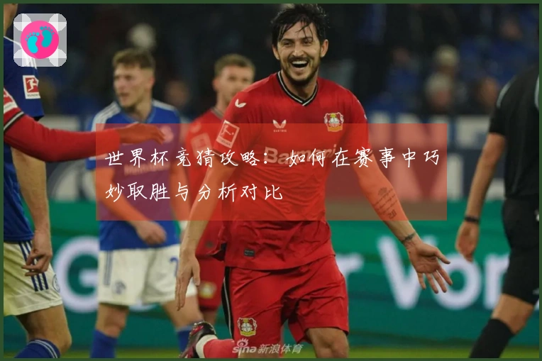 世界杯竞猜攻略：如何在赛事中巧妙取胜与分析对比
