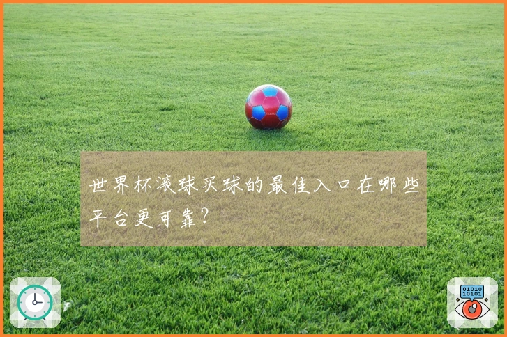世界杯滚球买球的最佳入口在哪些平台更可靠？