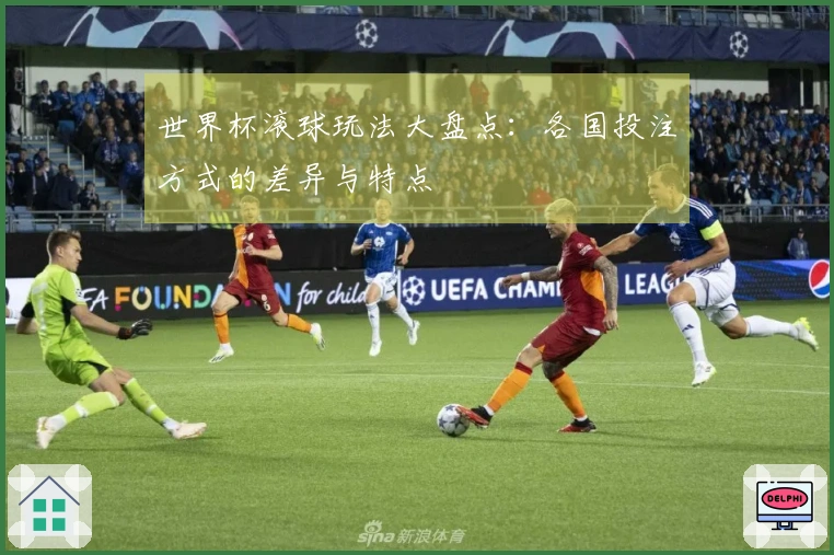 世界杯滚球玩法大盘点：各国投注方式的差异与特点