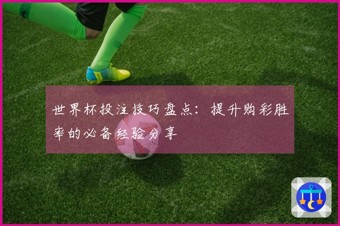 世界杯投注技巧盘点：提升购彩胜率的必备经验分享