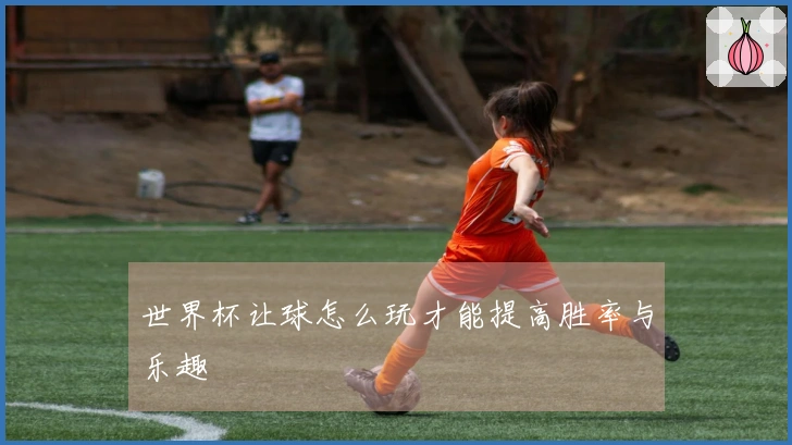 世界杯让球怎么玩才能提高胜率与乐趣