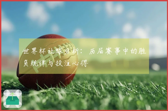 世界杯让球分析：历届赛事中的胜负规律与投注心得