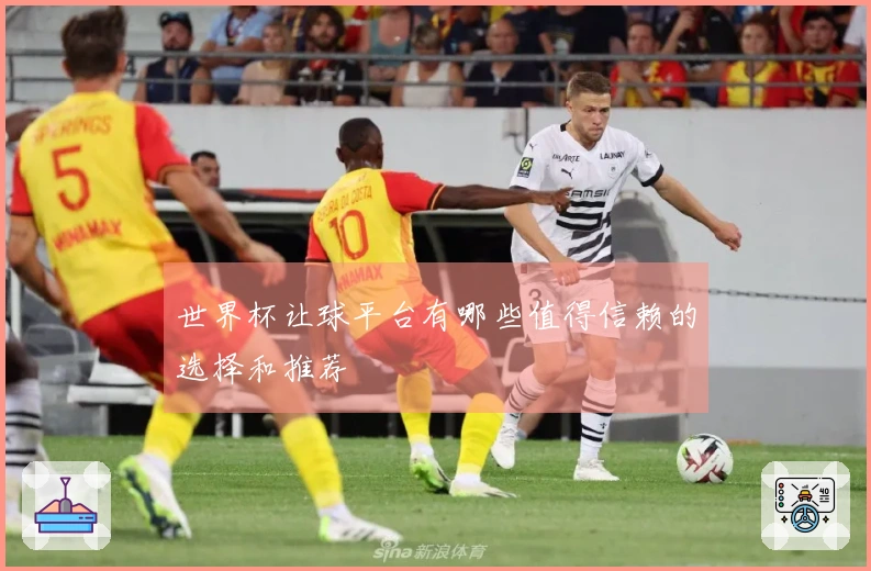 世界杯让球平台有哪些值得信赖的选择和推荐