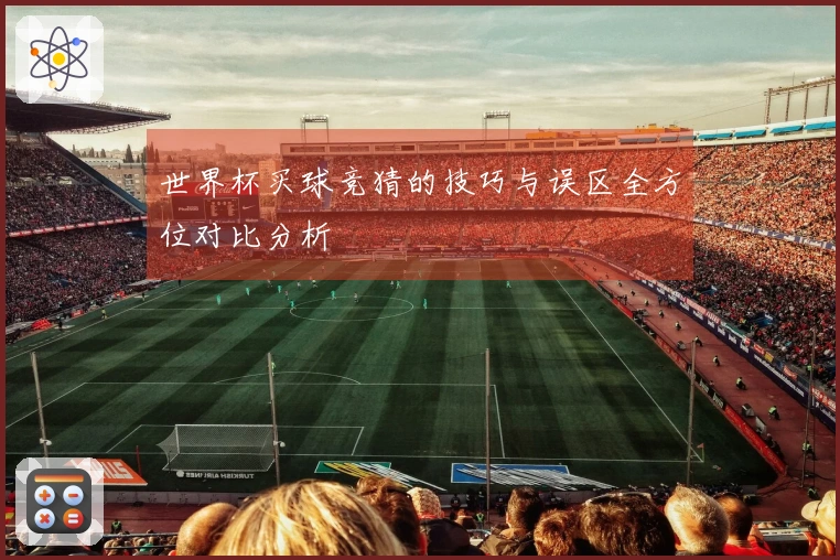 世界杯买球竞猜的技巧与误区全方位对比分析