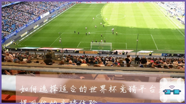 如何选择适合的世界杯竞猜平台来提升你的竞猜体验