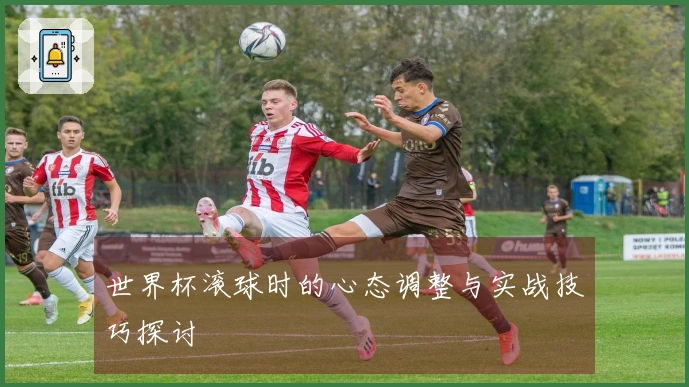 世界杯滚球时的心态调整与实战技巧探讨