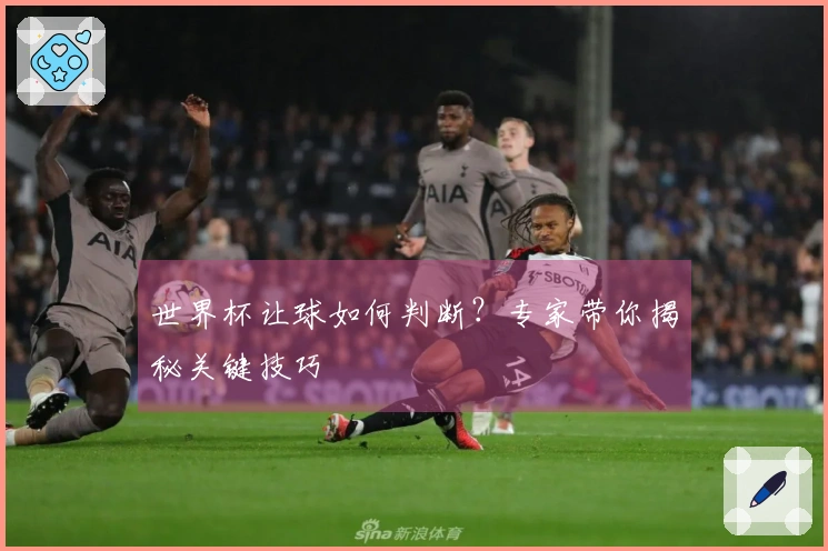 世界杯让球如何判断？专家带你揭秘关键技巧