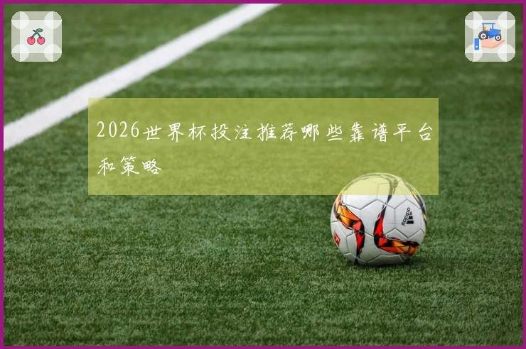 2026世界杯投注推荐哪些靠谱平台和策略