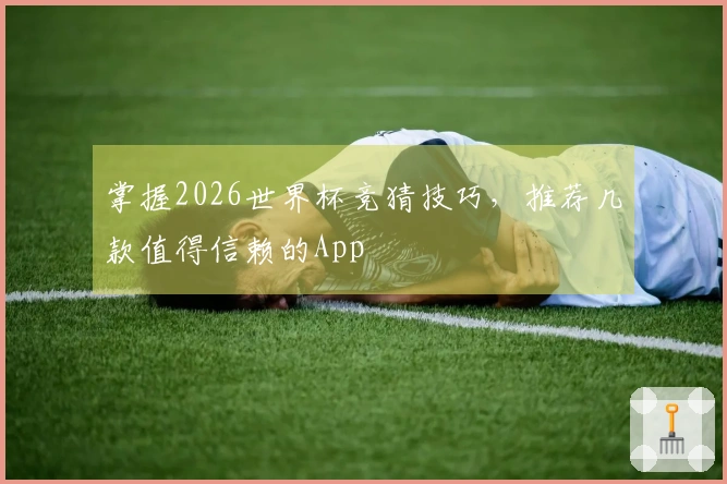 掌握2026世界杯竞猜技巧，推荐几款值得信赖的App