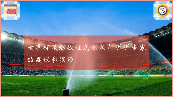 世界杯滚球投注怎么买？听听专家的建议和技巧