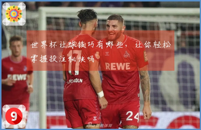 世界杯让球技巧有哪些，让你轻松掌握投注秘诀吗