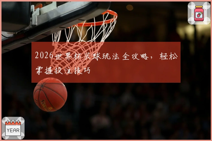 2026世界杯买球玩法全攻略，轻松掌握投注技巧