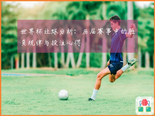 世界杯让球分析：历届赛事中的胜负规律与投注心得