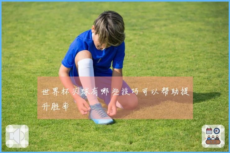 世界杯买球有哪些技巧可以帮助提升胜率