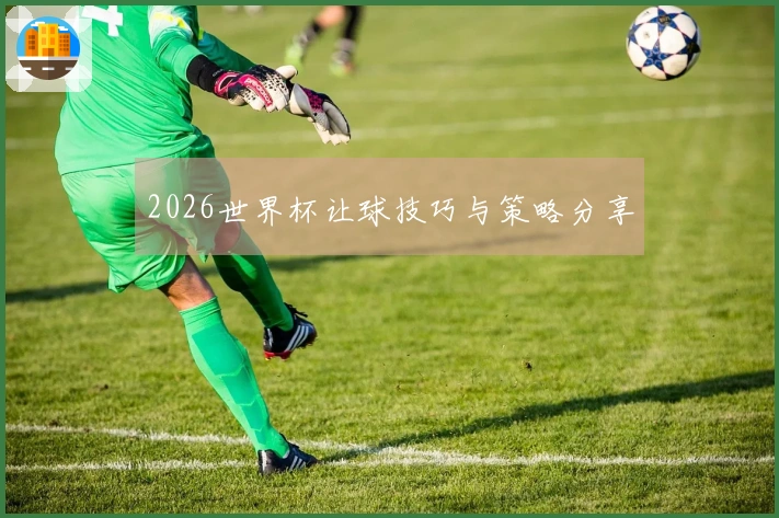 2026世界杯让球技巧与策略分享