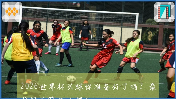 2026世界杯买球你准备好了吗？最佳投注策略大揭秘