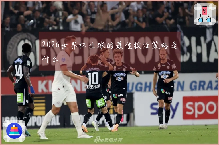 2026世界杯让球的最佳投注策略是什么