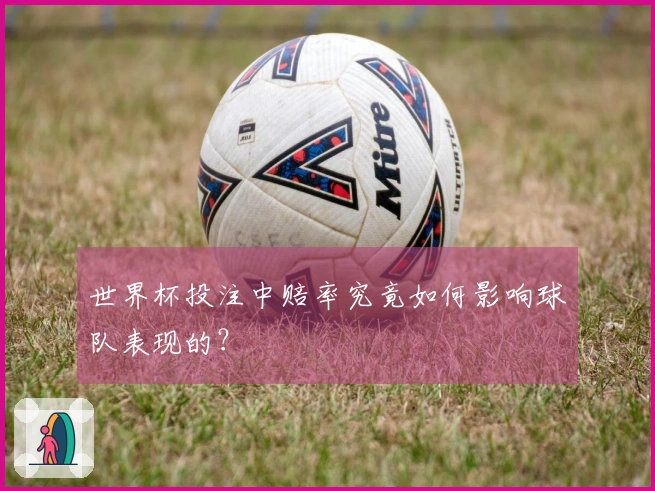 世界杯投注中赔率究竟如何影响球队表现的？