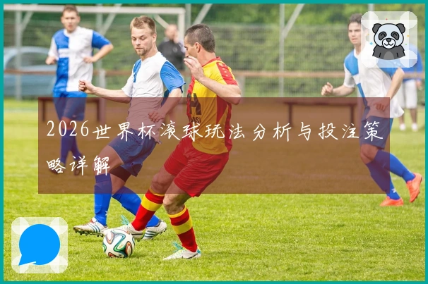 2026世界杯滚球玩法分析与投注策略详解
