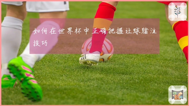 如何在世界杯中正确把握让球赌注技巧
