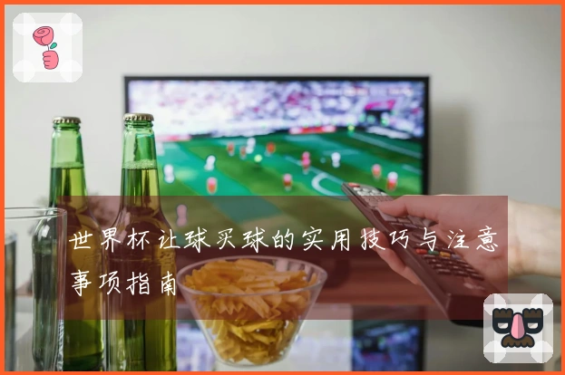 世界杯让球买球的实用技巧与注意事项指南