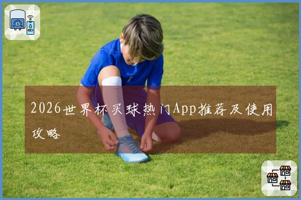 2026世界杯买球热门App推荐及使用攻略