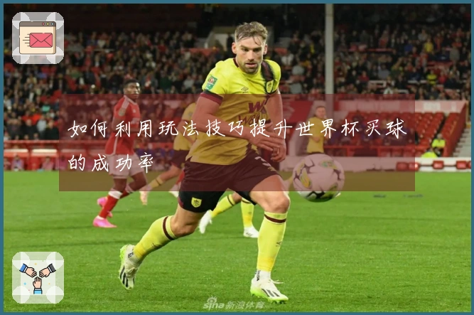如何利用玩法技巧提升世界杯买球的成功率
